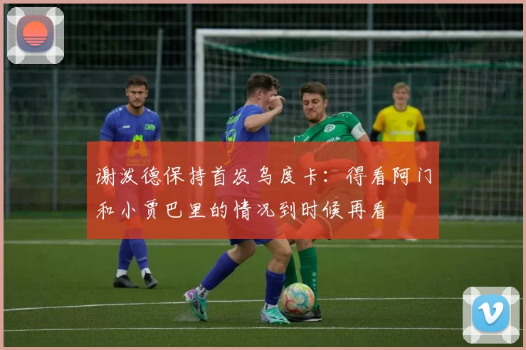 谢泼德保持首发乌度卡：得看阿门和小贾巴里的情况到时候再看
