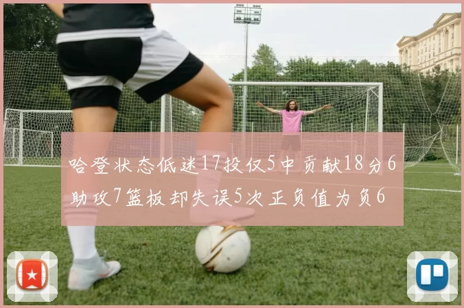哈登状态低迷17投仅5中贡献18分6助攻7篮板却失误5次正负值为负6
