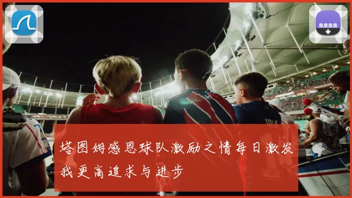 塔图姆感恩球队激励之情每日激发我更高追求与进步