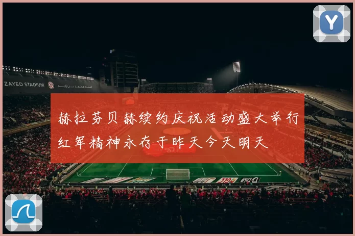 赫拉芬贝赫续约庆祝活动盛大举行红军精神永存于昨天今天明天