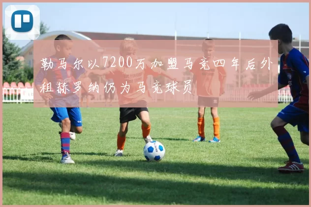 勒马尔以7200万加盟马竞四年后外租赫罗纳仍为马竞球员