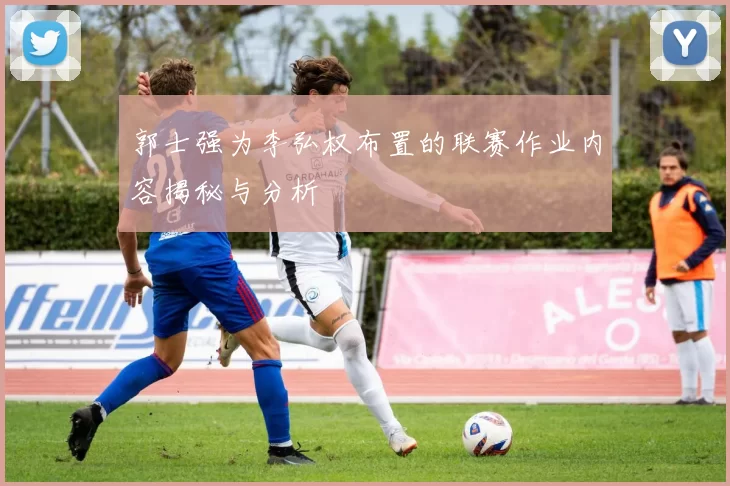 郭士强为李弘权布置的联赛作业内容揭秘与分析